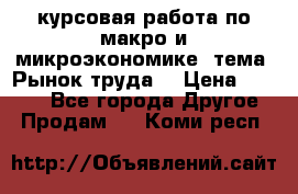 курсовая работа по макро и микроэкономике  тема “Рынок труда“ › Цена ­ 1 500 - Все города Другое » Продам   . Коми респ.